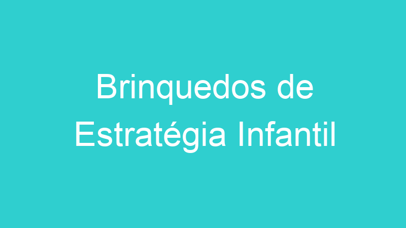 Brinquedos de Estratégia Infantil | Tenho Tudo Sobre Brinquedos de Estratégia Infantil | Tenho Tudo Sobre