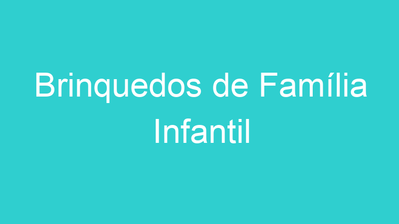 Brinquedos de Família Infantil