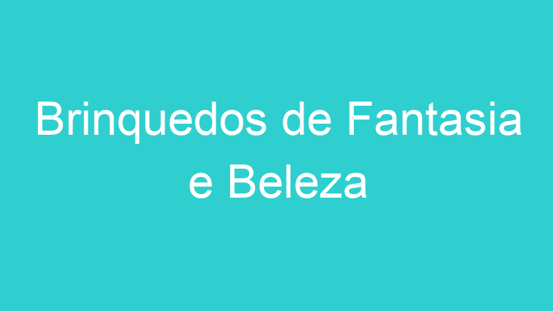 Brinquedos de Fantasia e Beleza