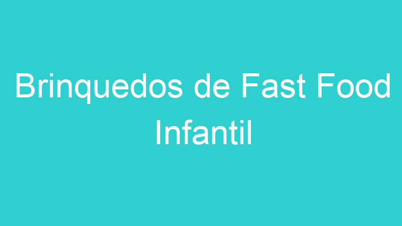 Brinquedos de Fast Food Infantil