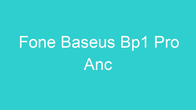 Fone Baseus Bp1 Pro Anc