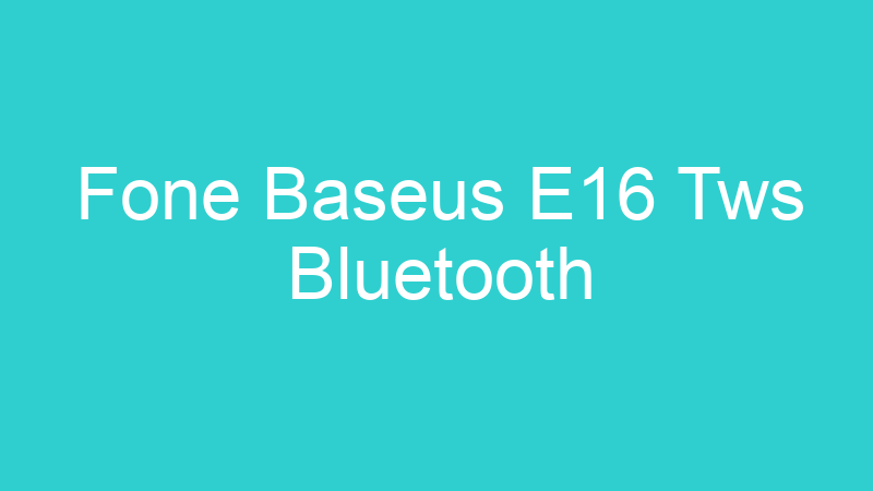 Fone Baseus E16 Tws Bluetooth
