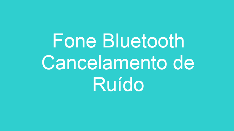 Fone Bluetooth Cancelamento de Ruído