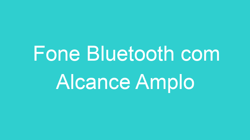 Fone Bluetooth com Alcance Amplo