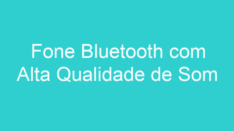 Fone Bluetooth com Alta Qualidade de Som