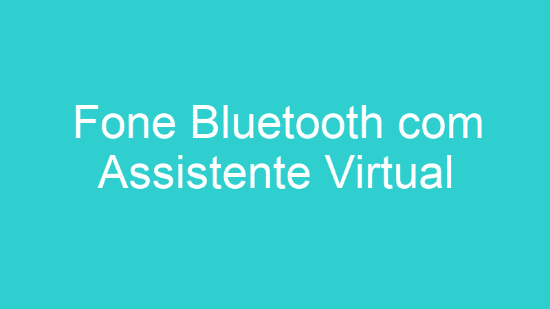 Fone Bluetooth com Assistente Virtual