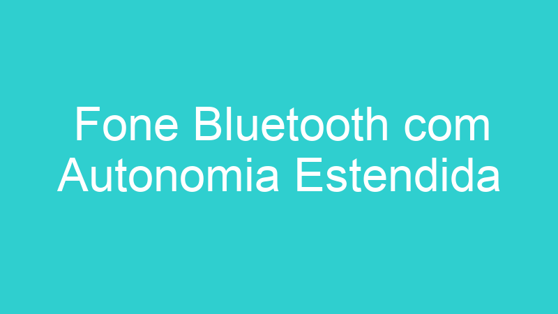 Fone Bluetooth com Autonomia Estendida