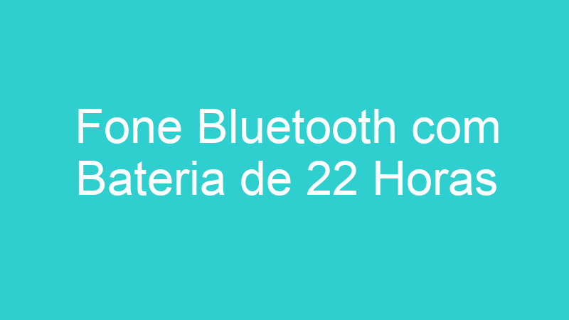 Fone Bluetooth com Bateria de 22 Horas