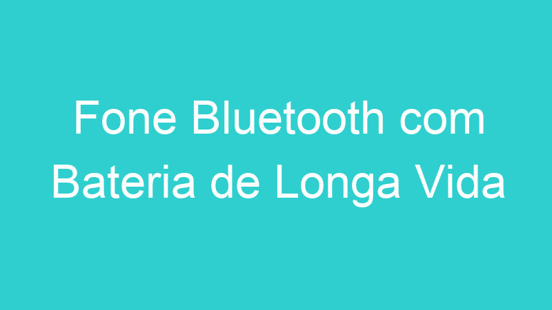 Fone Bluetooth com Bateria de Longa Vida