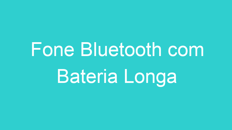 Fone Bluetooth com Bateria Longa