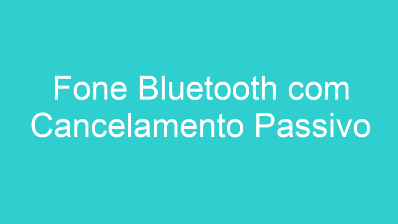 Fone Bluetooth com Cancelamento Passivo