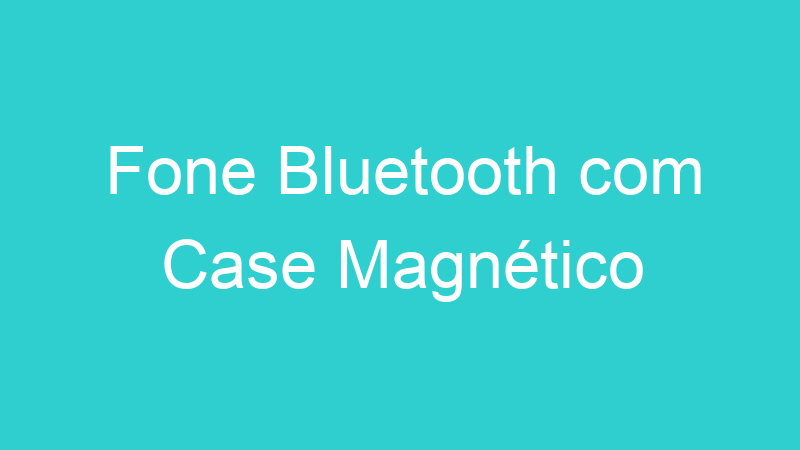 Fone Bluetooth com Case Magnético