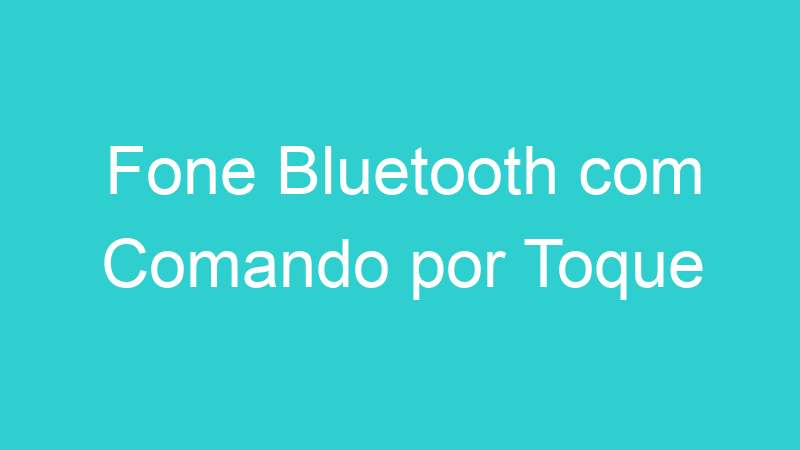 Fone Bluetooth com Comando por Toque