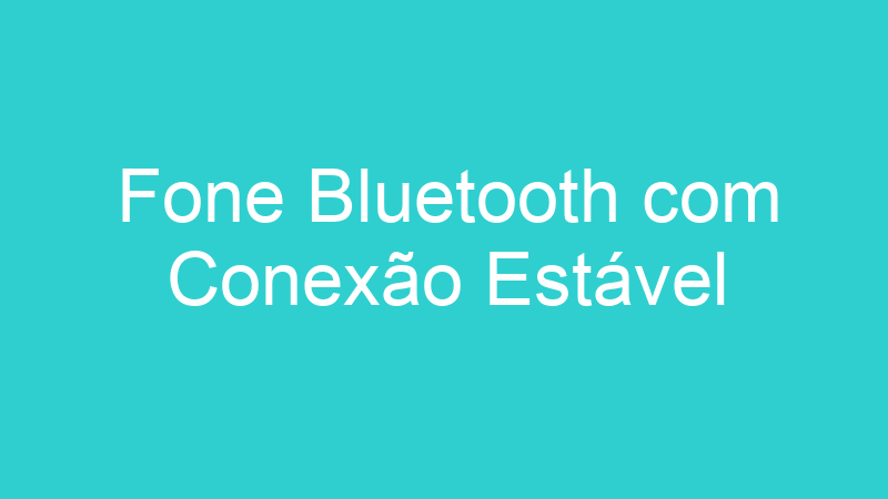 Fone Bluetooth com Conexão Estável