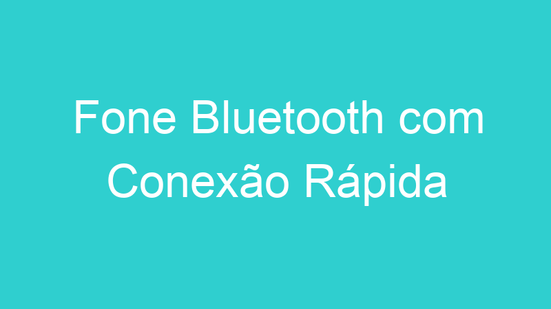 Fone Bluetooth com Conexão Rápida