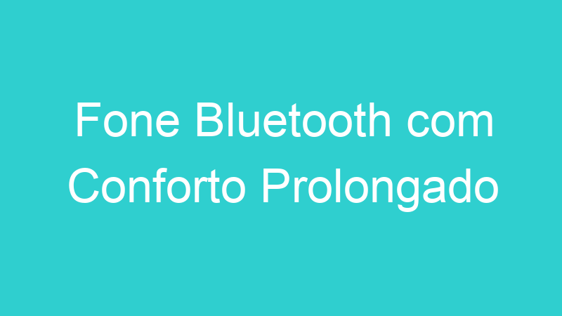Fone Bluetooth com Conforto Prolongado