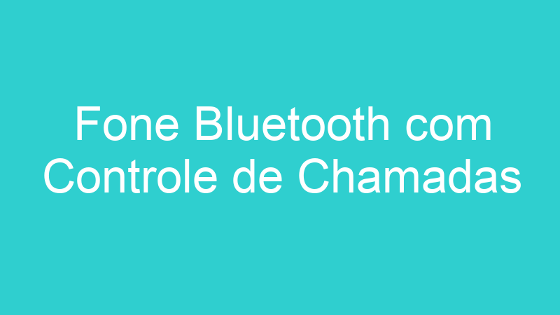 Fone Bluetooth com Controle de Chamadas