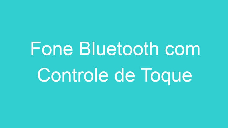 Fone Bluetooth com Controle de Toque