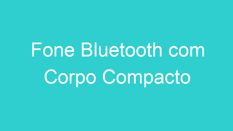 Fone Bluetooth com Corpo Compacto