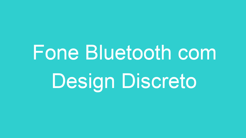 Fone Bluetooth com Design Discreto
