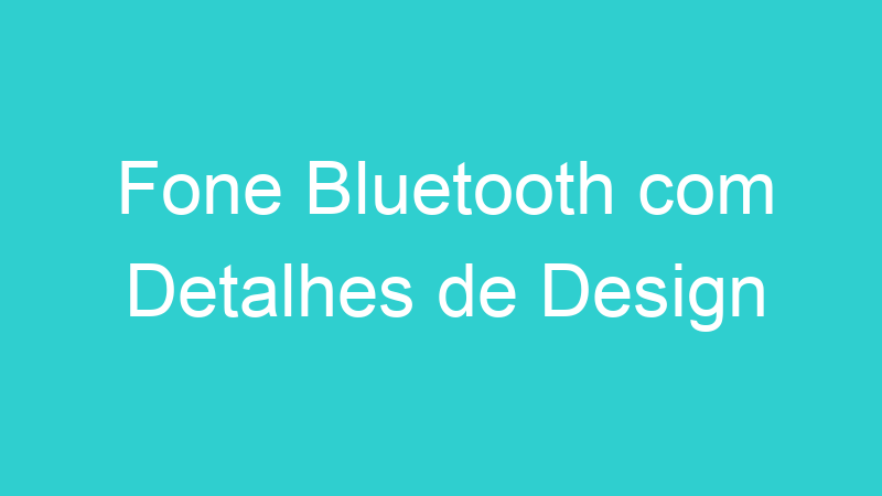 Fone Bluetooth com Detalhes de Design