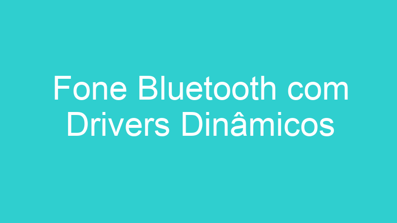 Fone Bluetooth com Drivers Dinâmicos