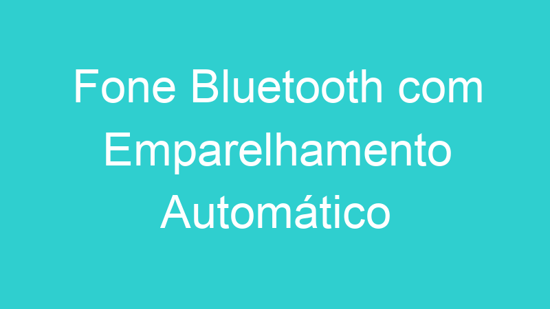 Fone Bluetooth com Emparelhamento Automático
