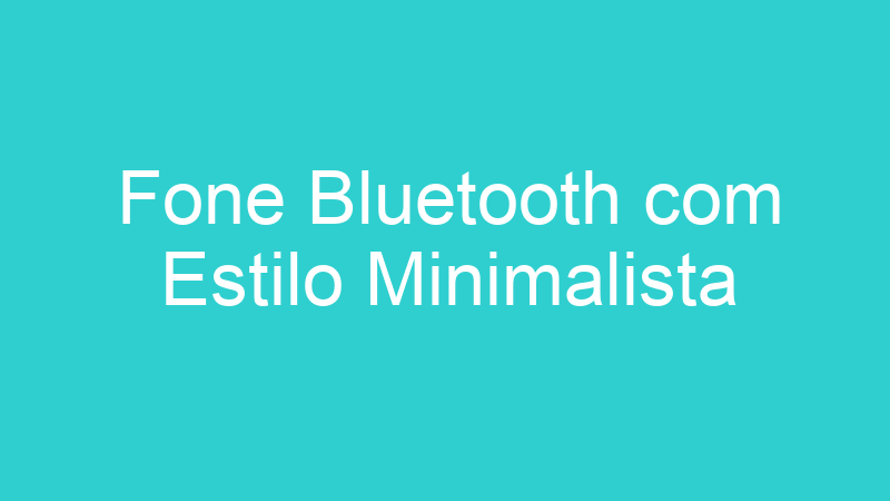 Fone Bluetooth com Estilo Minimalista