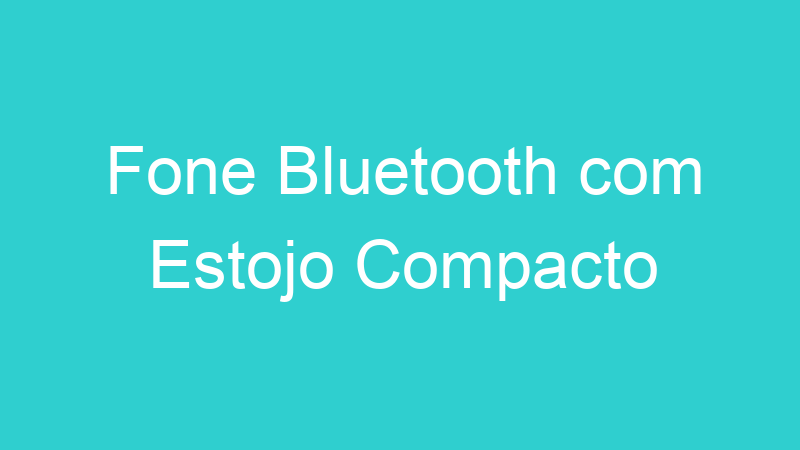 Fone Bluetooth com Estojo Compacto