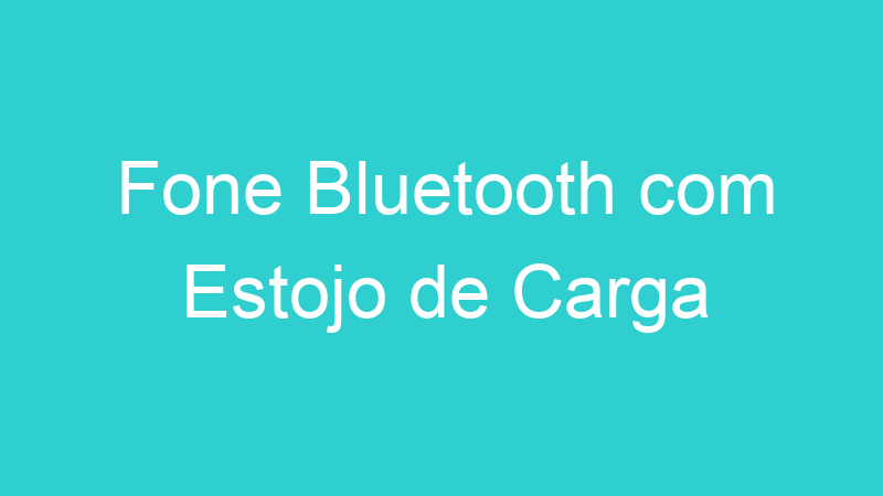 Fone Bluetooth com Estojo de Carga