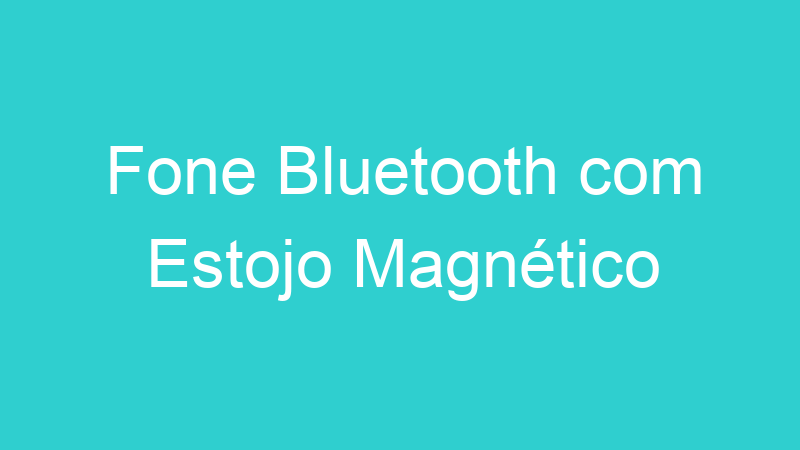 Fone Bluetooth com Estojo Magnético