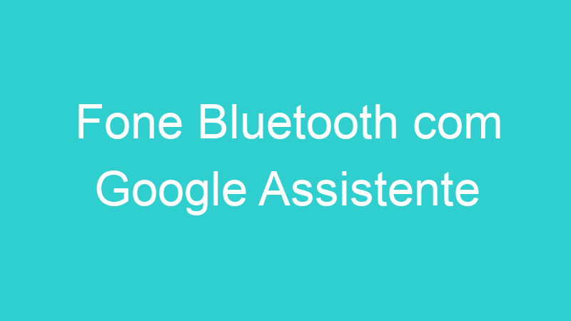Fone Bluetooth com Google Assistente