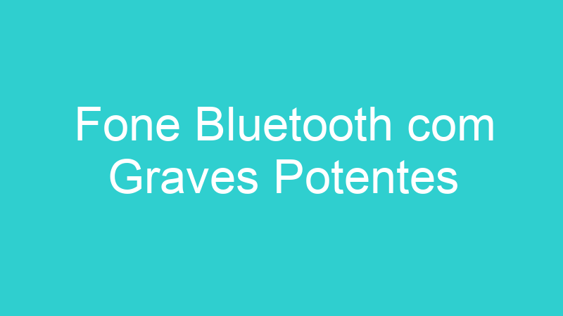 Fone Bluetooth com Graves Potentes