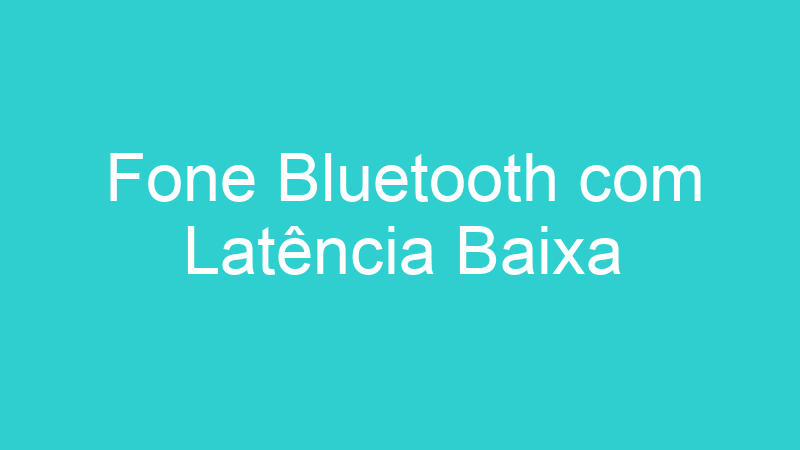 Fone Bluetooth com Latência Baixa