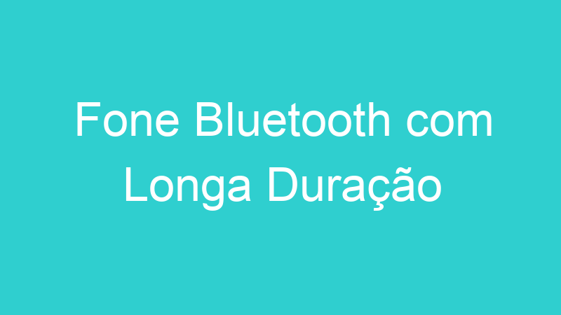 Fone Bluetooth com Longa Duração
