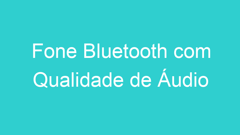 Fone Bluetooth com Qualidade de Áudio