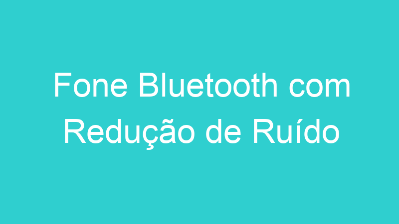 Fone Bluetooth com Redução de Ruído