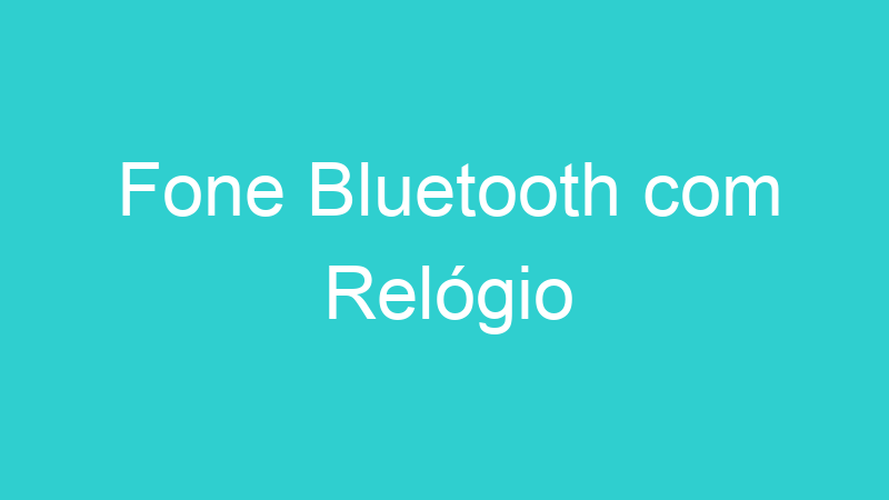 Fone Bluetooth com Relógio