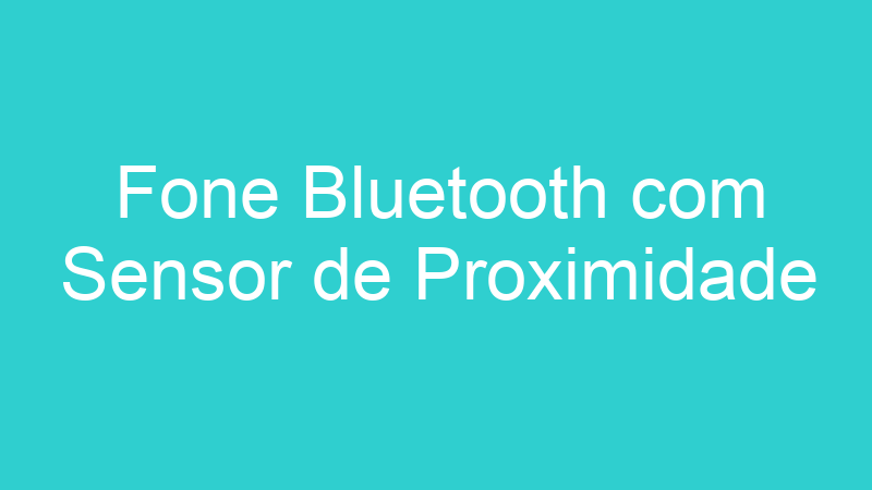 Fone Bluetooth com Sensor de Proximidade