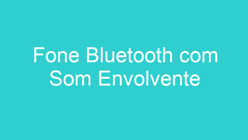 Fone Bluetooth com Som Envolvente