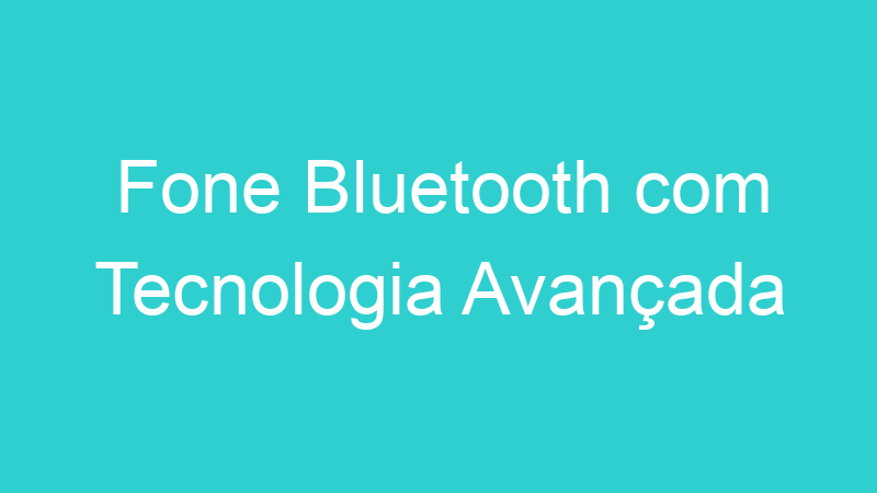 Fone Bluetooth com Tecnologia Avançada