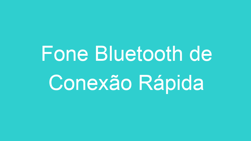 Fone Bluetooth de Conexão Rápida