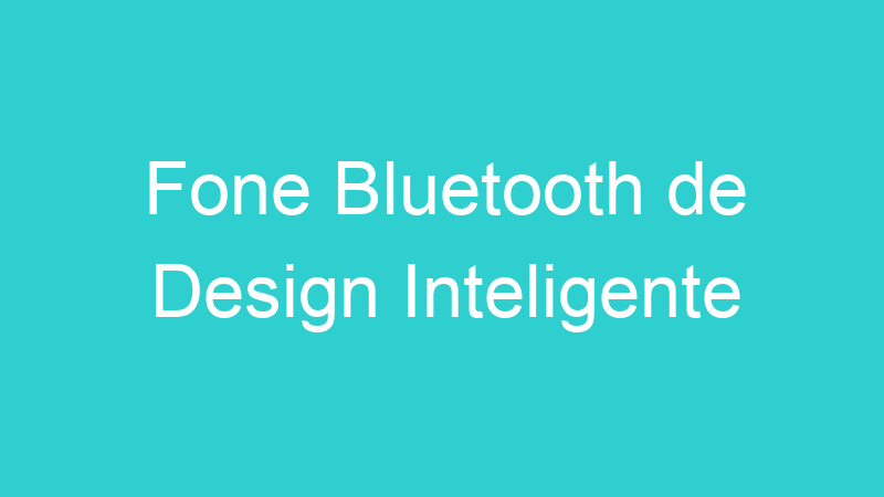Fone Bluetooth de Design Inteligente