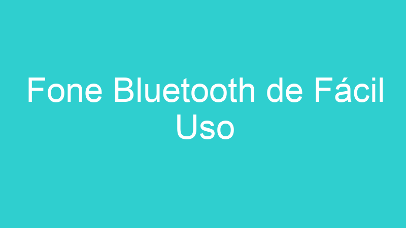 Fone Bluetooth de Fácil Uso