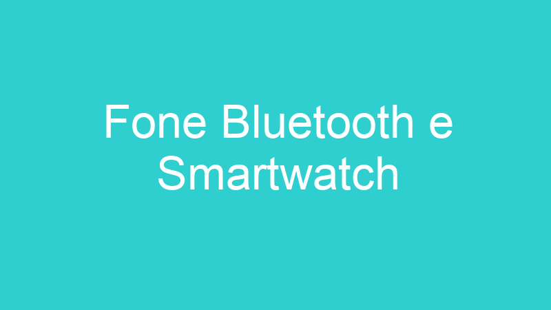 Fone Bluetooth e Smartwatch