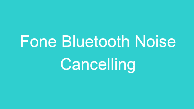 Fone Bluetooth Noise Cancelling