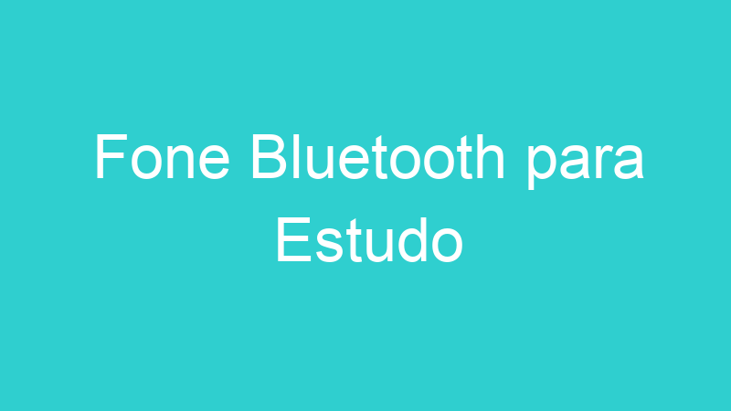 Fone Bluetooth para Estudo