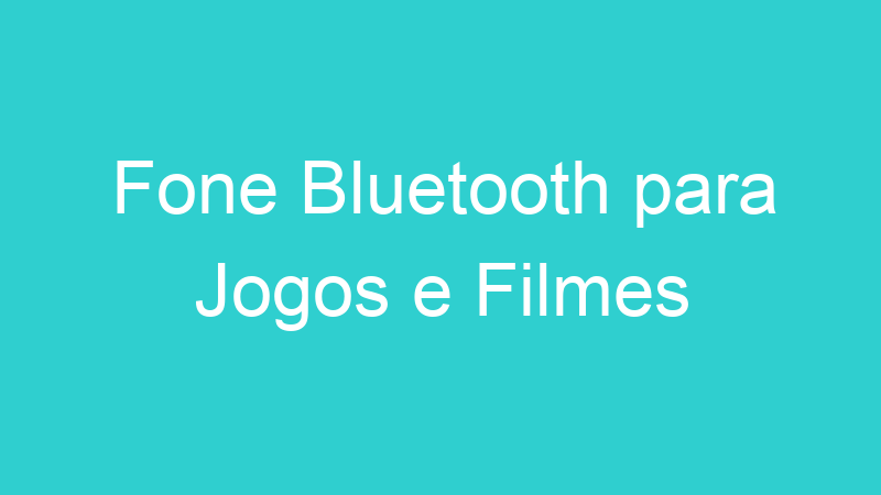 Fone Bluetooth para Jogos e Filmes
