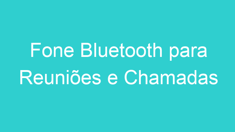 Fone Bluetooth para Reuniões e Chamadas
