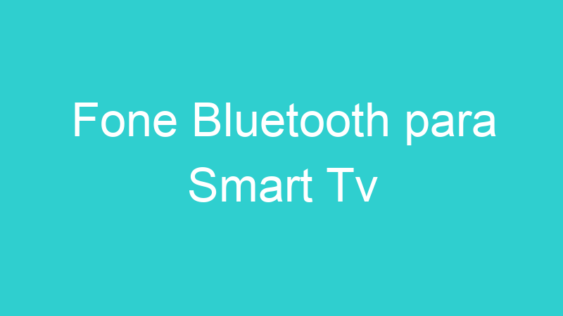 Fone Bluetooth para Smart Tv